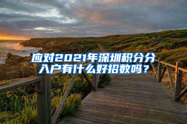 应对2021年深圳积分分入户有什么好招数吗？