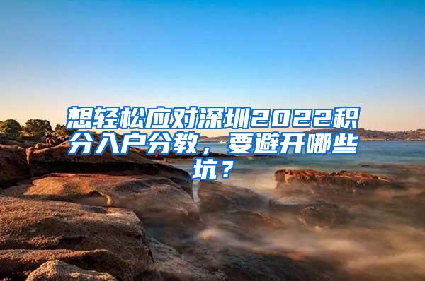 想轻松应对深圳2022积分入户分教，要避开哪些坑？
