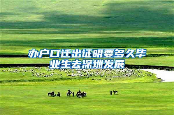 办户口迁出证明要多久毕业生去深圳发展