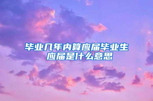 毕业几年内算应届毕业生 应届是什么意思