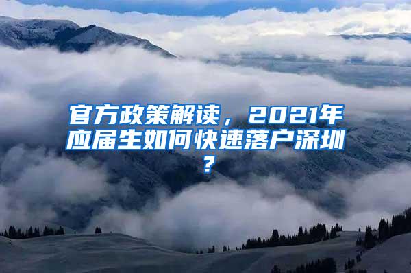 官方政策解读，2021年应届生如何快速落户深圳？