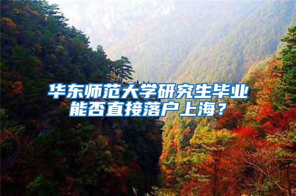 华东师范大学研究生毕业能否直接落户上海？