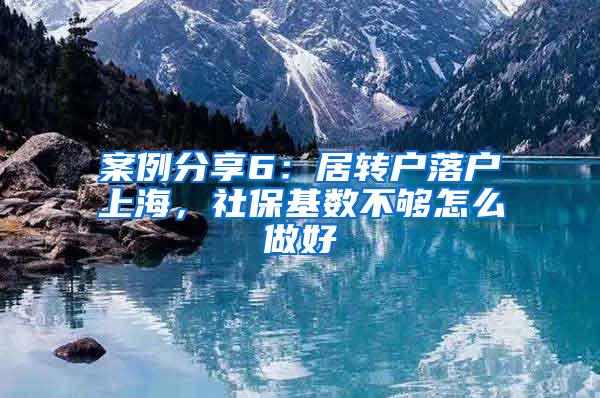 案例分享6：居转户落户上海，社保基数不够怎么做好