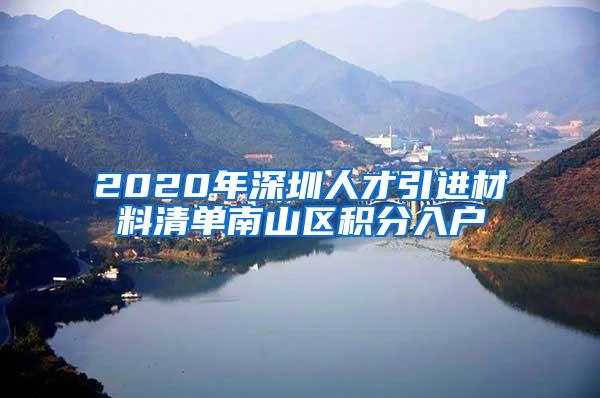 2020年深圳人才引进材料清单南山区积分入户