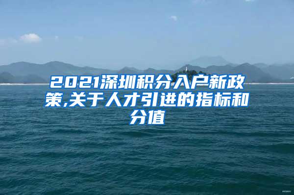 2021深圳积分入户新政策,关于人才引进的指标和分值