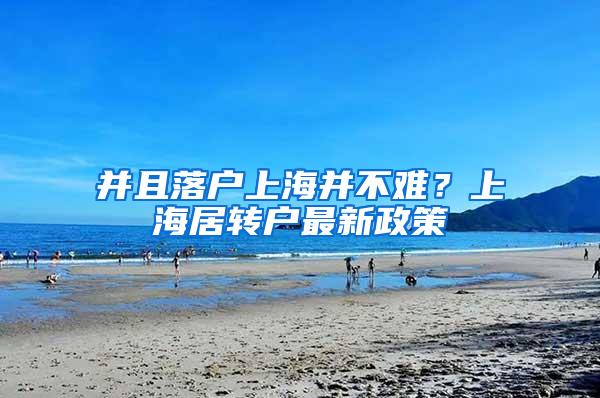 并且落户上海并不难？上海居转户最新政策