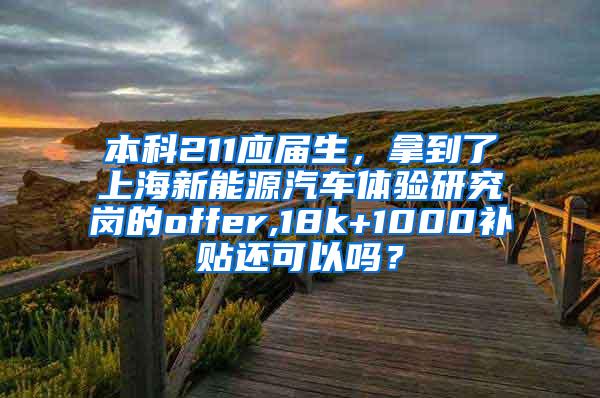 本科211应届生，拿到了上海新能源汽车体验研究岗的offer,18k+1000补贴还可以吗？