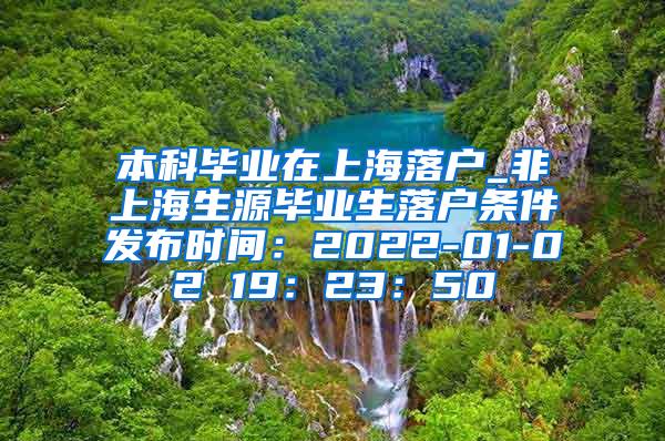 本科毕业在上海落户_非上海生源毕业生落户条件发布时间：2022-01-02 19：23：50