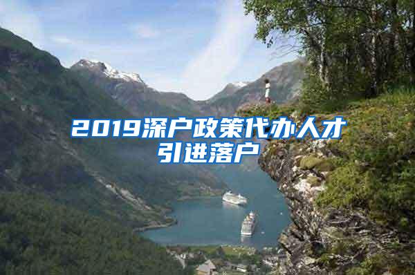 2019深户政策代办人才引进落户