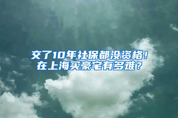 交了10年社保都没资格！在上海买豪宅有多难？