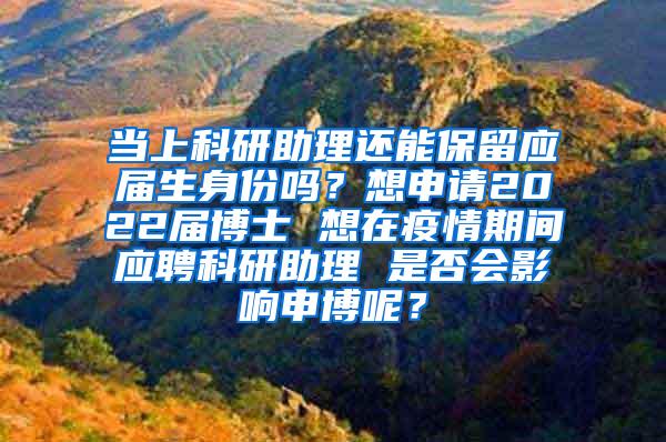 当上科研助理还能保留应届生身份吗？想申请2022届博士 想在疫情期间应聘科研助理 是否会影响申博呢？