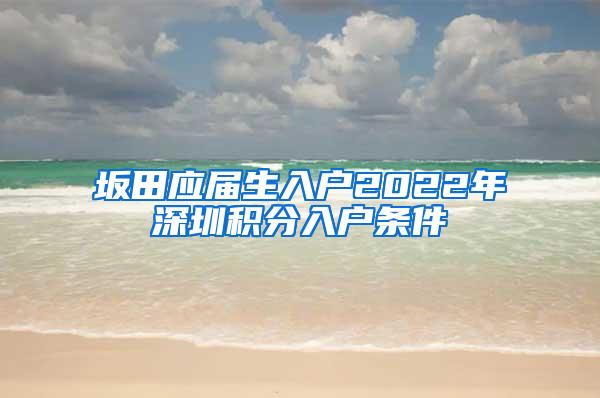 坂田应届生入户2022年深圳积分入户条件