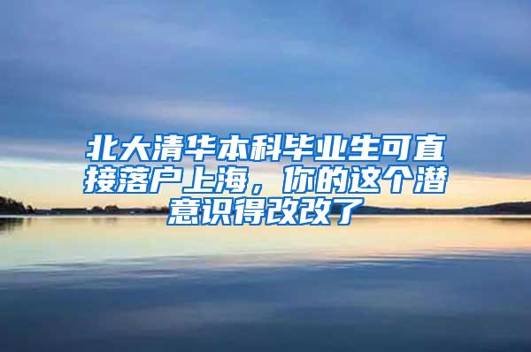 北大清华本科毕业生可直接落户上海，你的这个潜意识得改改了