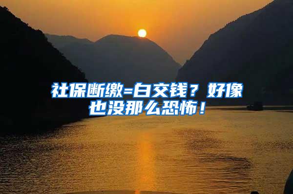 社保断缴=白交钱？好像也没那么恐怖！