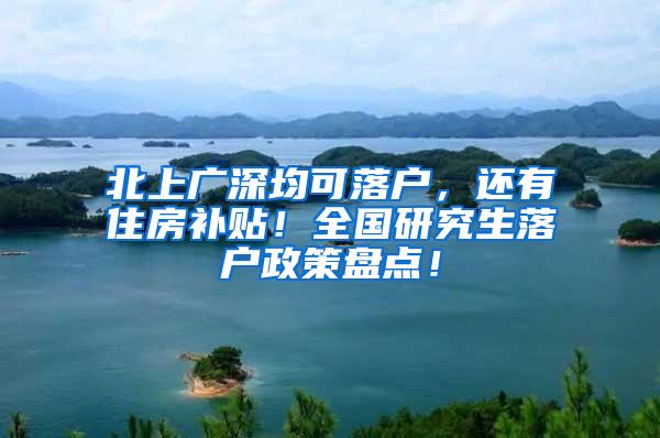 北上广深均可落户，还有住房补贴！全国研究生落户政策盘点！