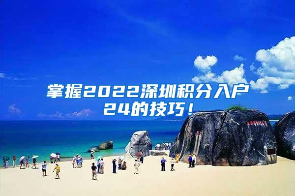 掌握2022深圳积分入户24的技巧！