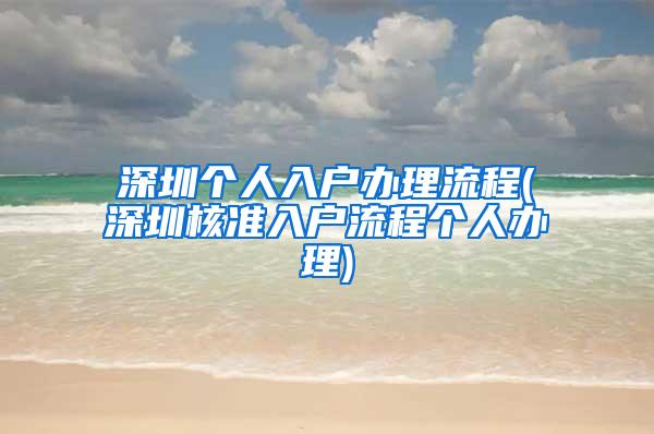 深圳个人入户办理流程(深圳核准入户流程个人办理)
