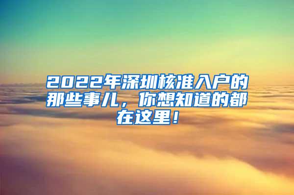 2022年深圳核准入户的那些事儿，你想知道的都在这里！