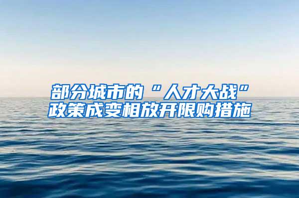 部分城市的“人才大战”政策成变相放开限购措施