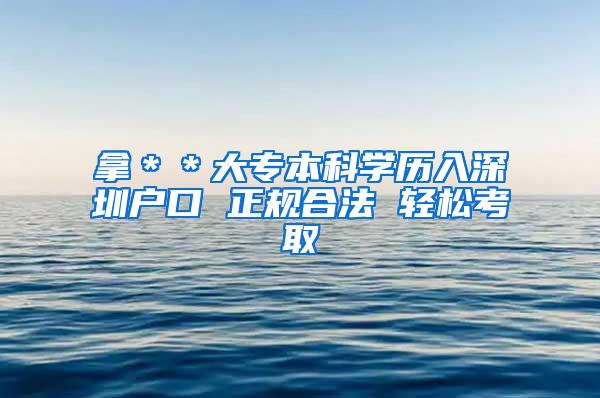 拿＊＊大专本科学历入深圳户口 正规合法 轻松考取