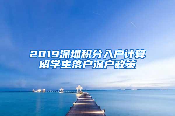 2019深圳积分入户计算留学生落户深户政策