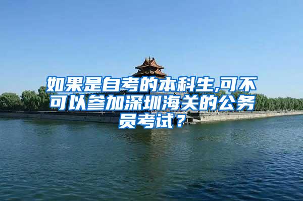 如果是自考的本科生,可不可以参加深圳海关的公务员考试？