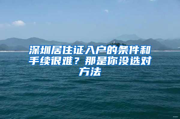 深圳居住证入户的条件和手续很难？那是你没选对方法