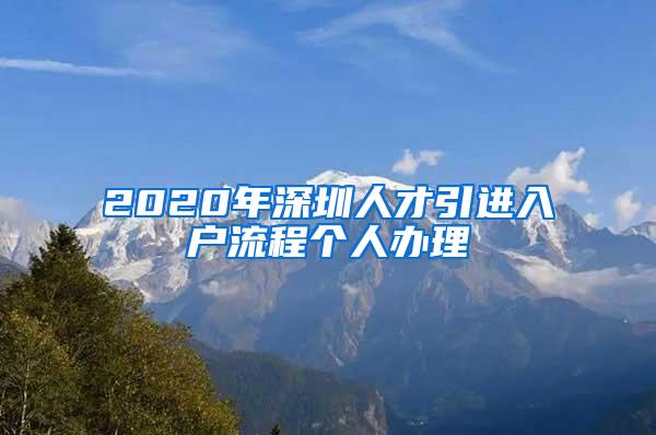 2020年深圳人才引进入户流程个人办理