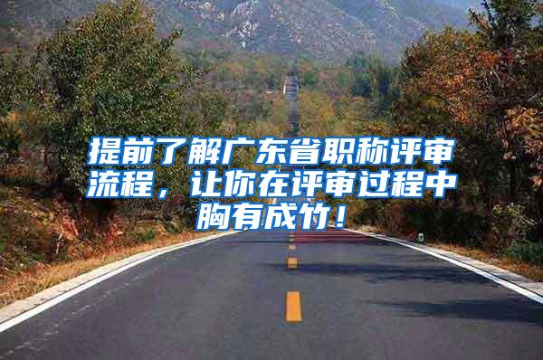 提前了解广东省职称评审流程，让你在评审过程中胸有成竹！