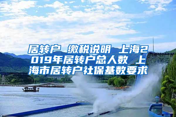 居转户 缴税说明 上海2019年居转户总人数 上海市居转户社保基数要求