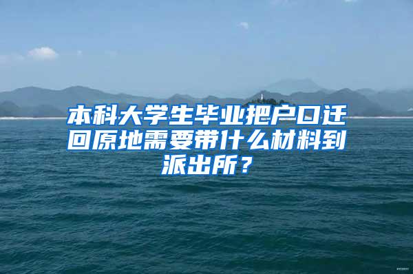 本科大学生毕业把户口迁回原地需要带什么材料到派出所？