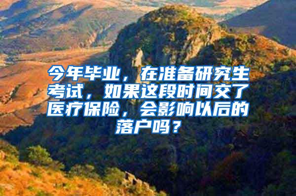 今年毕业，在准备研究生考试，如果这段时间交了医疗保险，会影响以后的落户吗？