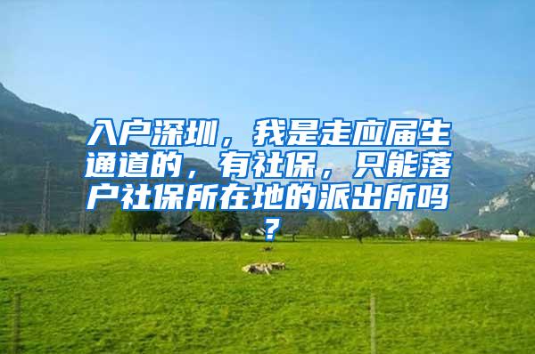 入户深圳，我是走应届生通道的，有社保，只能落户社保所在地的派出所吗？