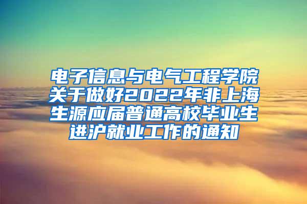 电子信息与电气工程学院关于做好2022年非上海生源应届普通高校毕业生进沪就业工作的通知