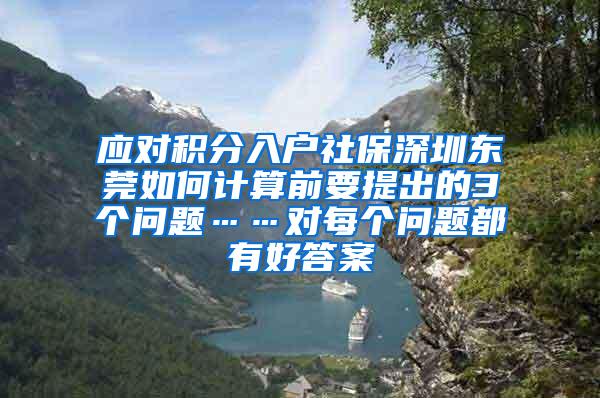 应对积分入户社保深圳东莞如何计算前要提出的3个问题……对每个问题都有好答案