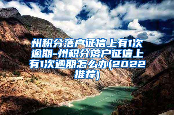 州积分落户征信上有1次逾期-州积分落户征信上有1次逾期怎么办(2022推荐)