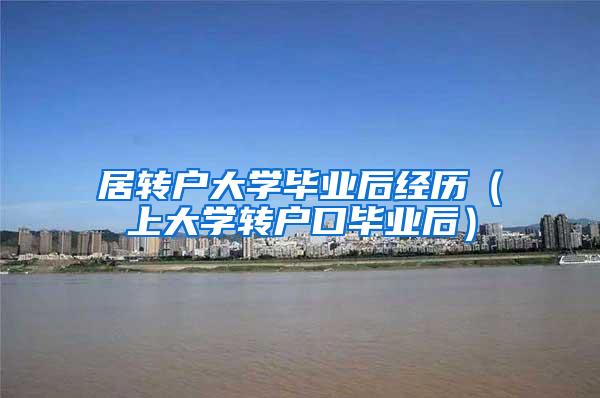 居转户大学毕业后经历（上大学转户口毕业后）