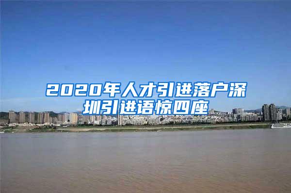 2020年人才引进落户深圳引进语惊四座