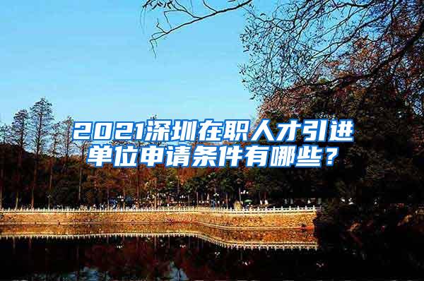 2021深圳在职人才引进单位申请条件有哪些？