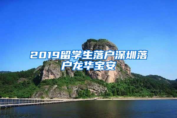 2019留学生落户深圳落户龙华宝安