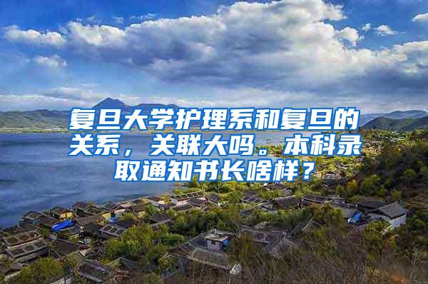 复旦大学护理系和复旦的关系，关联大吗。本科录取通知书长啥样？