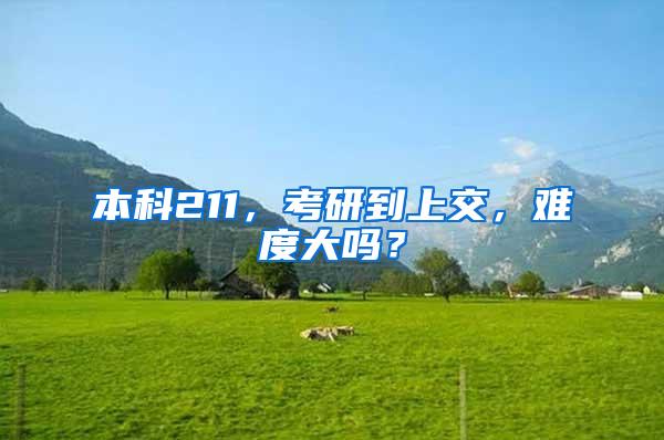本科211，考研到上交，难度大吗？