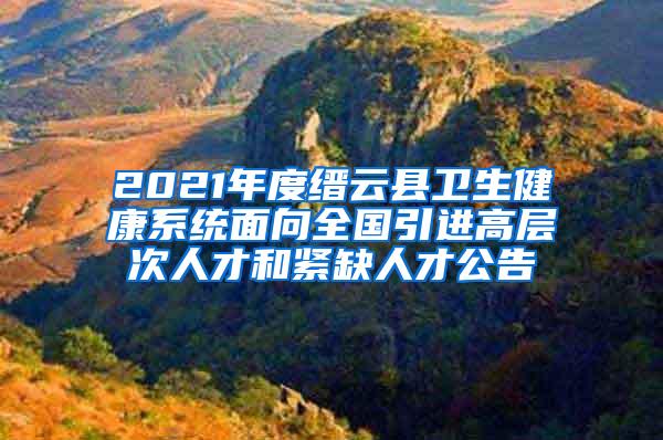 2021年度缙云县卫生健康系统面向全国引进高层次人才和紧缺人才公告