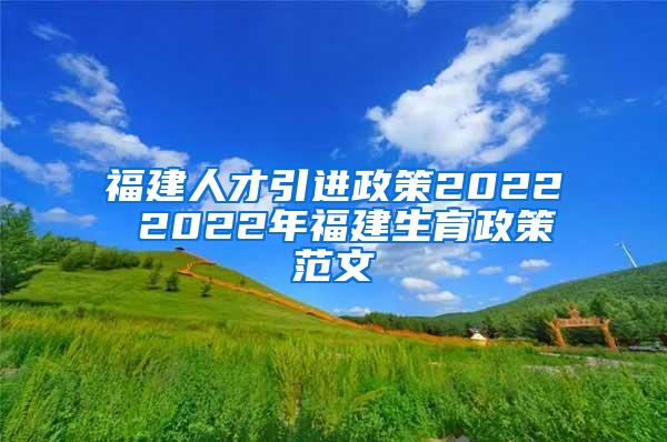 福建人才引进政策2022 2022年福建生育政策范文