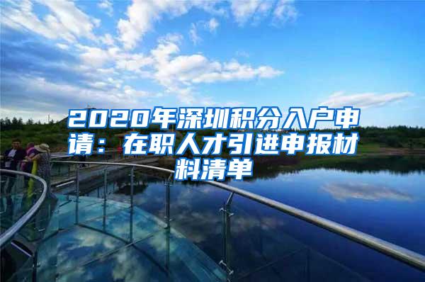 2020年深圳积分入户申请：在职人才引进申报材料清单