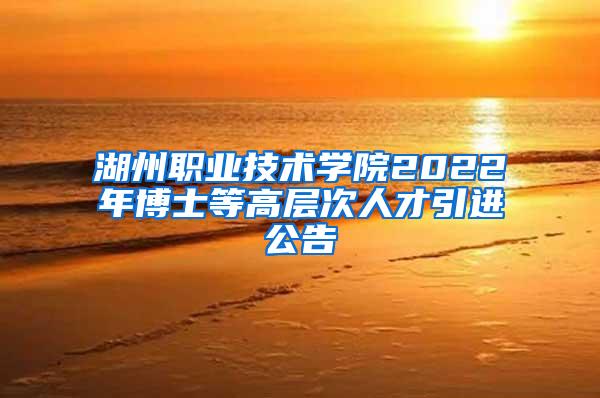 湖州职业技术学院2022年博士等高层次人才引进公告