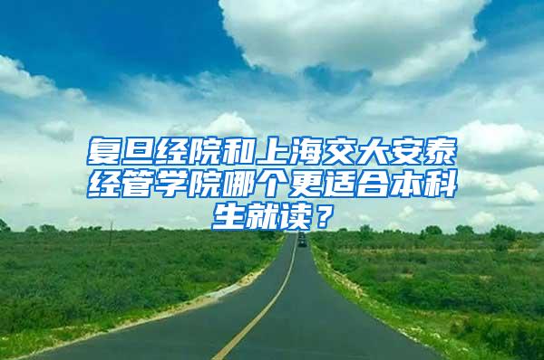 复旦经院和上海交大安泰经管学院哪个更适合本科生就读？