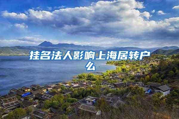 挂名法人影响上海居转户么