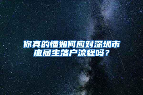 你真的懂如何应对深圳市应届生落户流程吗？