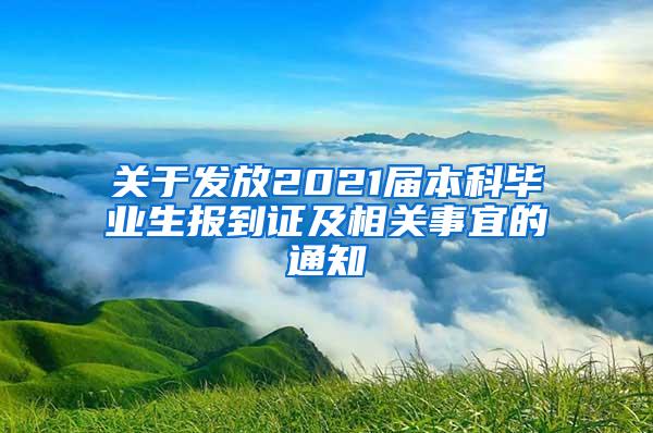 关于发放2021届本科毕业生报到证及相关事宜的通知